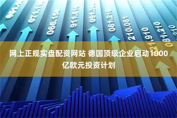 网上正规实盘配资网站 德国顶级企业启动1000亿欧元投资计划