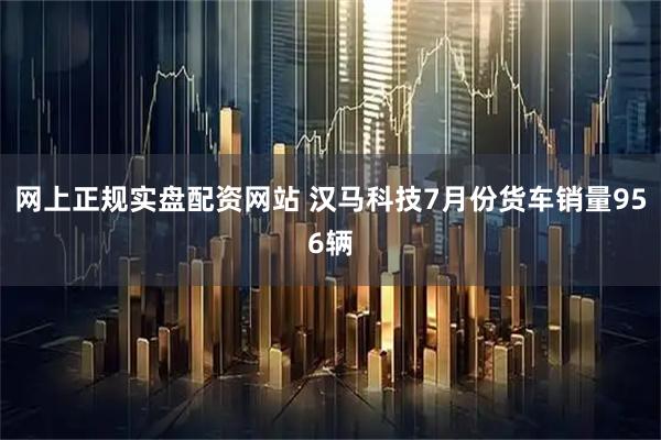 网上正规实盘配资网站 汉马科技7月份货车销量956辆