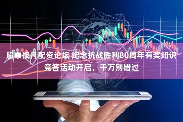 股票按月配资论坛 纪念抗战胜利80周年有奖知识竞答活动开启，千万别错过