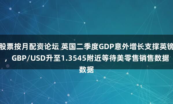股票按月配资论坛 英国二季度GDP意外增长支撑英镑，GBP/USD升至1.3545附近等待美零售销售数据
