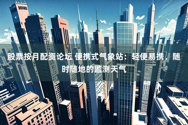 股票按月配资论坛 便携式气象站：轻便易携，随时随地的监测天气